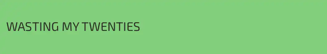 WASTING MY TWENTIES